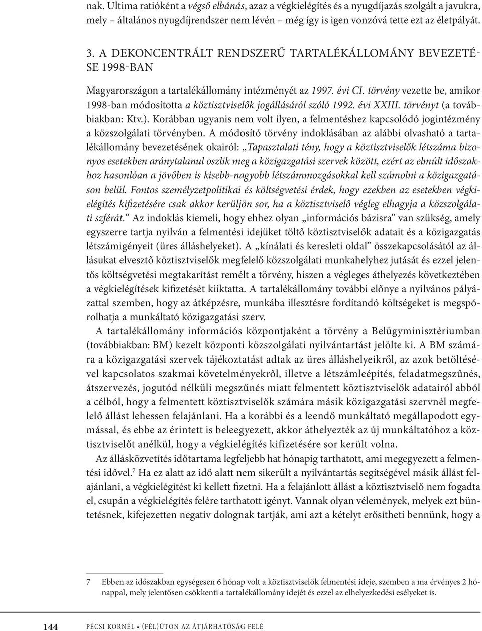 törvény vezette be, amikor 1998-ban módosította a köztisztviselők jogállásáról szóló 1992. évi XXIII. törvényt (a továbbiakban: Ktv.).