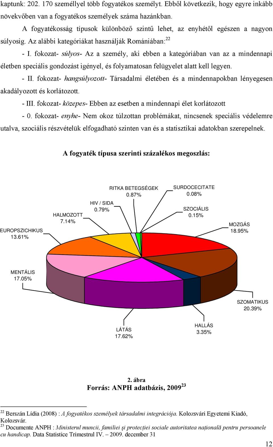 fokozat- súlyos- Az a személy, aki ebben a kategóriában van az a mindennapi életben speciális gondozást igényel, és folyamatosan felügyelet alatt kell legyen. - II.