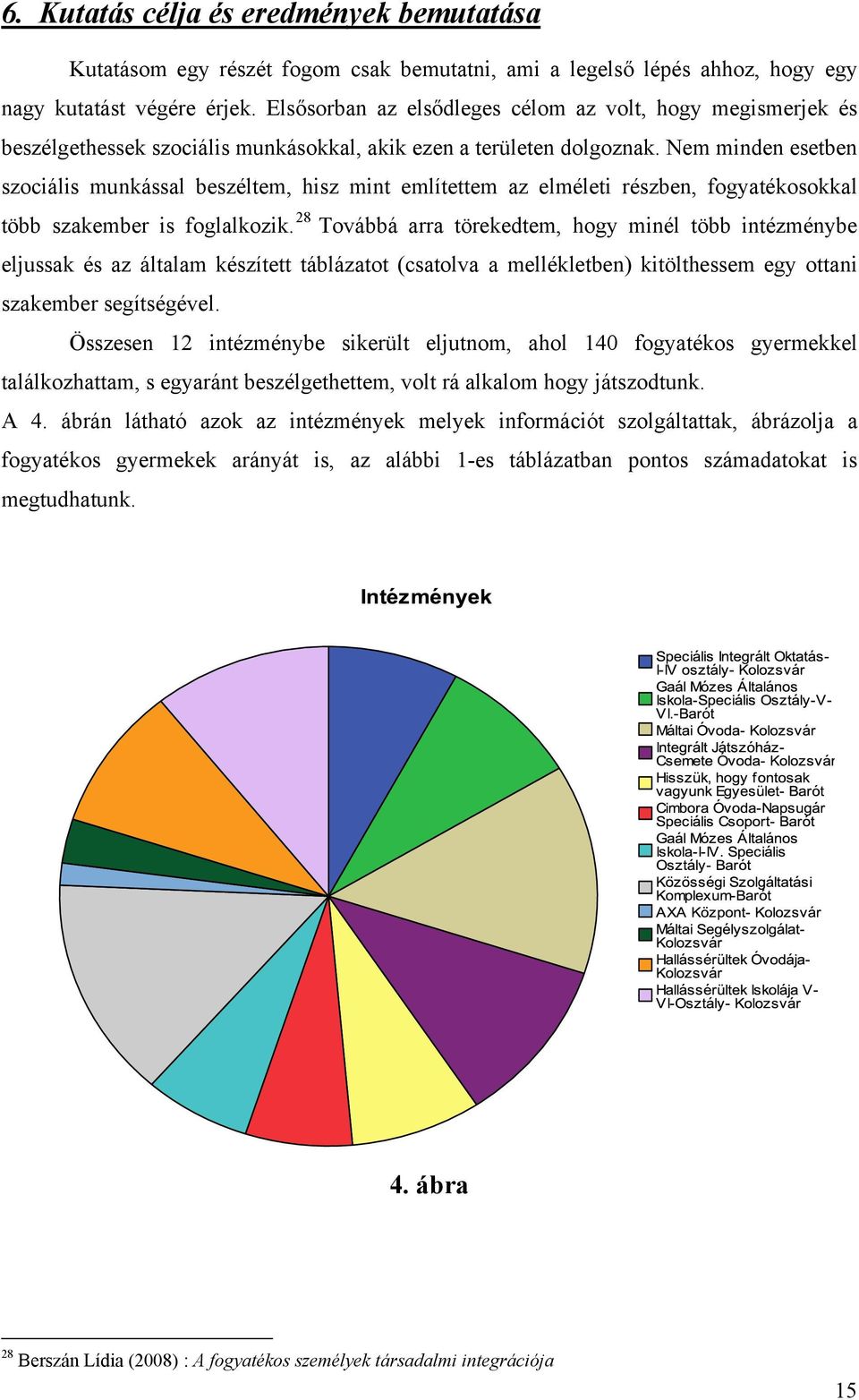 Nem minden esetben szociális munkással beszéltem, hisz mint említettem az elméleti részben, fogyatékosokkal több szakember is foglalkozik.