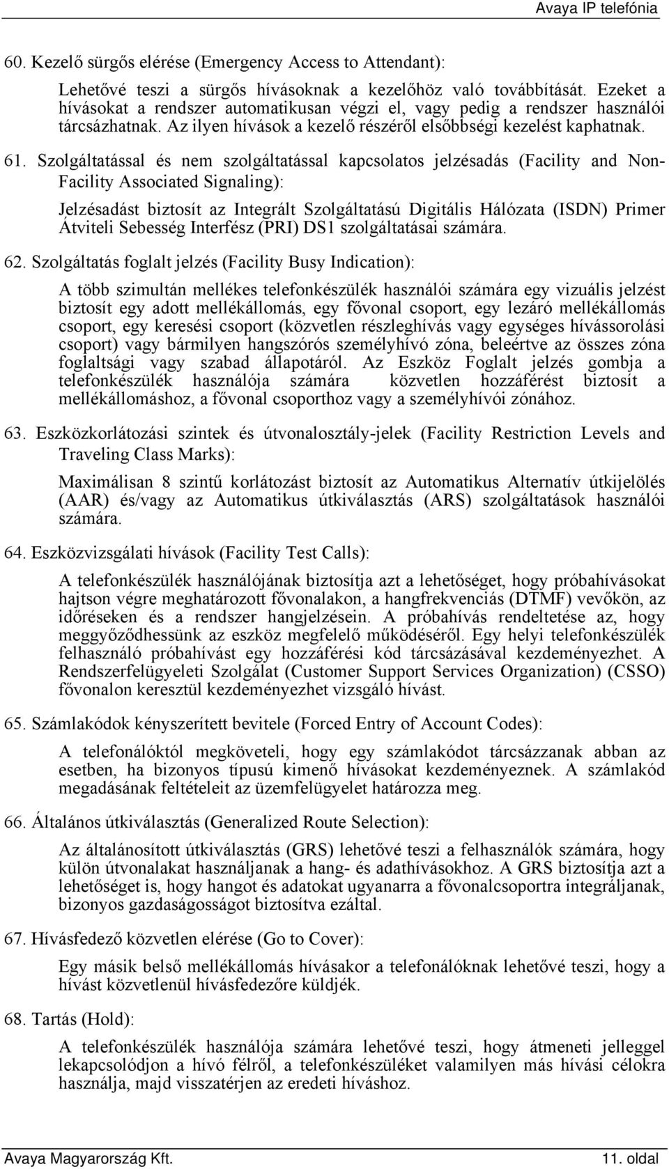 Szolgáltatással és nem szolgáltatással kapcsolatos jelzésadás (Facility and Non- Facility Associated Signaling): Jelzésadást biztosít az Integrált Szolgáltatású Digitális Hálózata (ISDN) Primer