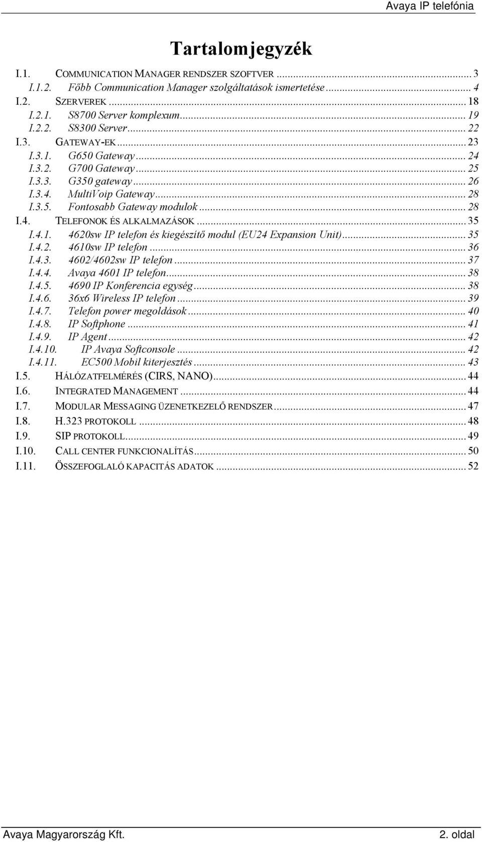 .. 35 I.4.1. 4620sw IP telefon és kiegészítő modul (EU24 Expansion Unit)... 35 I.4.2. 4610sw IP telefon... 36 I.4.3. 4602/4602sw IP telefon...37 I.4.4. Avaya 4601 IP telefon... 38 I.4.5. 4690 IP Konferencia egység.