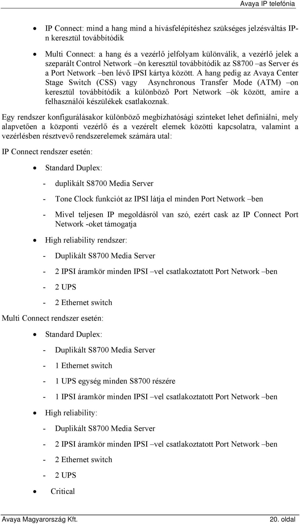 A hang pedig az Avaya Center Stage Switch (CSS) vagy Asynchronous Transfer Mode (ATM) on keresztül továbbítódik a különböző Port Network ök között, amire a felhasználói készülékek csatlakoznak.