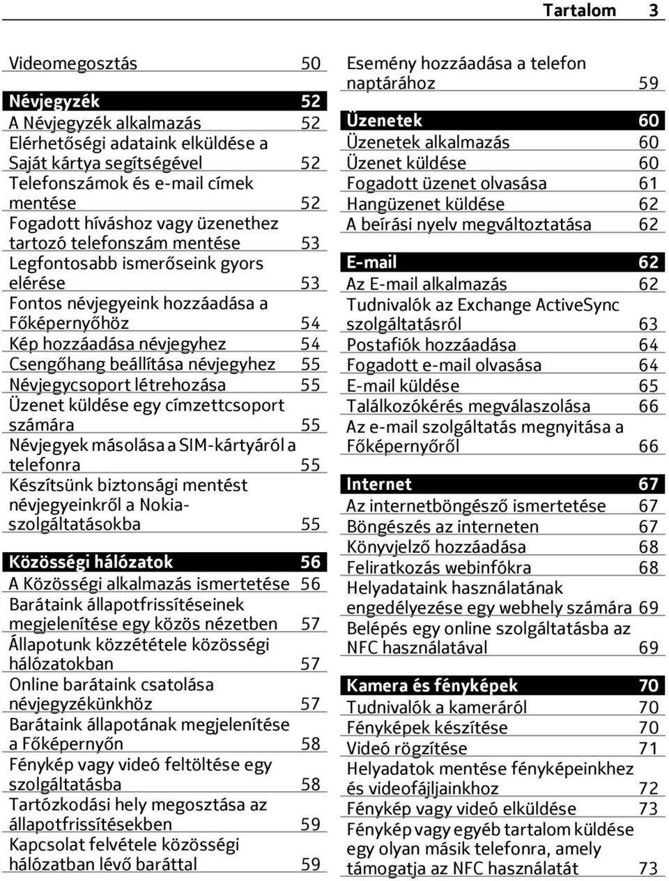 Névjegycsoport létrehozása 55 Üzenet küldése egy címzettcsoport számára 55 Névjegyek másolása a SIM-kártyáról a telefonra 55 Készítsünk biztonsági mentést névjegyeinkről a Nokiaszolgáltatásokba 55