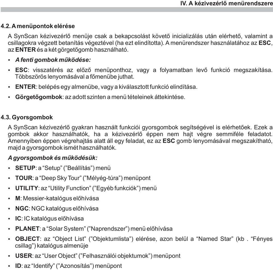 A menürendszer használatához az ESC, az ENTER és a két görgetõgomb használható. A fenti gombok mûködése: ESC: visszatérés az elõzõ menüponthoz, vagy a folyamatban levõ funkció megszakítása.