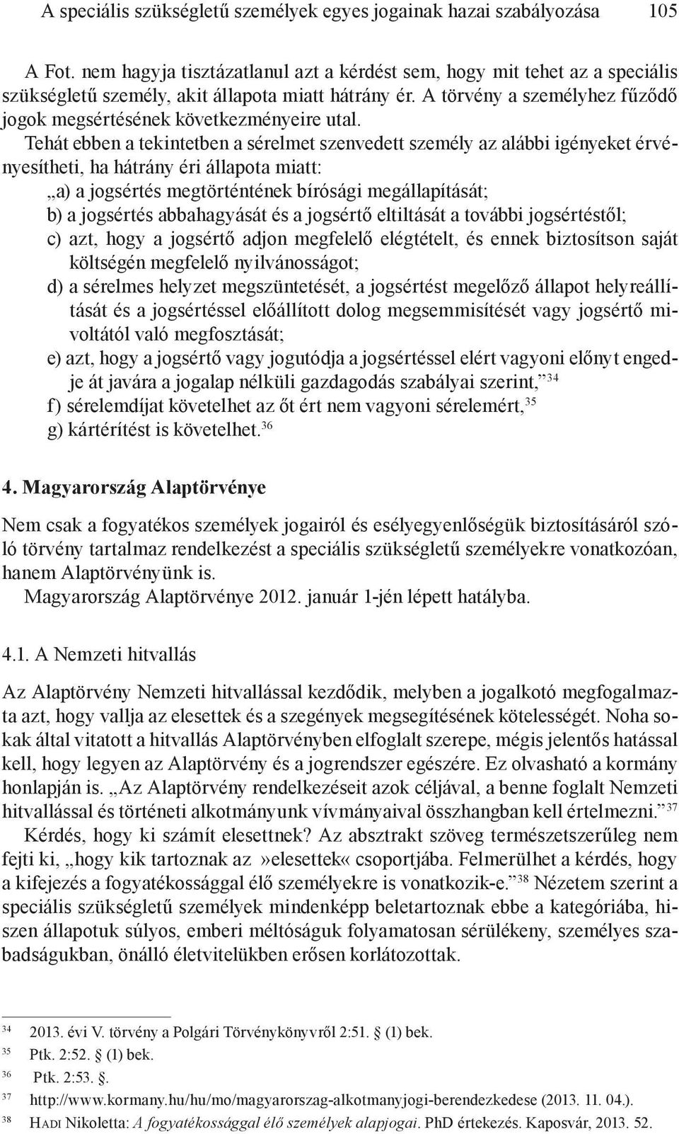 Tehát ebben a tekintetben a sérelmet szenvedett személy az alábbi igényeket érvényesítheti, ha hátrány éri állapota miatt: a) a jogsértés megtörténtének bírósági megállapítását; b) a jogsértés