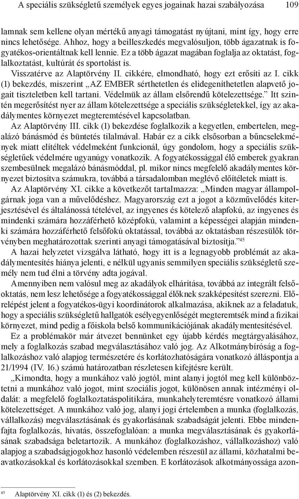 Visszatérve az Alaptörvény II. cikkére, elmondható, hogy ezt erősíti az I. cikk (1) bekezdés, miszerint AZ EMBER sérthetetlen és elidegeníthetetlen alapvető jogait tiszteletben kell tartani.