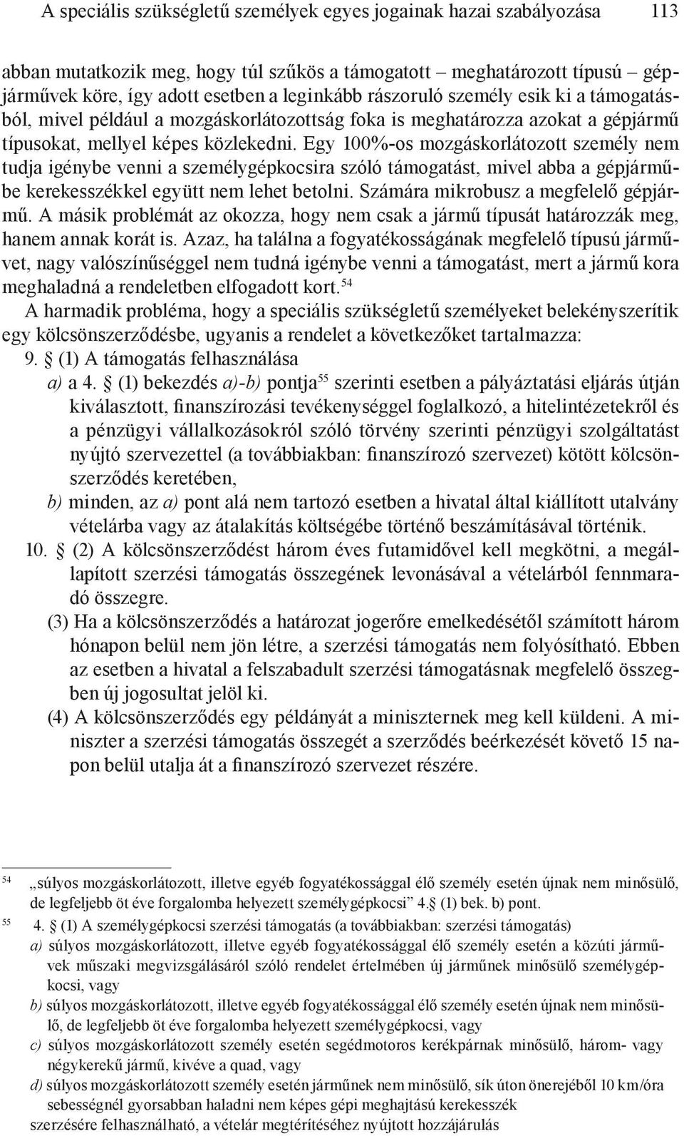 Egy 100%-os mozgáskorlátozott személy nem tudja igénybe venni a személygépkocsira szóló támogatást, mivel abba a gépjárműbe kerekesszékkel együtt nem lehet betolni.