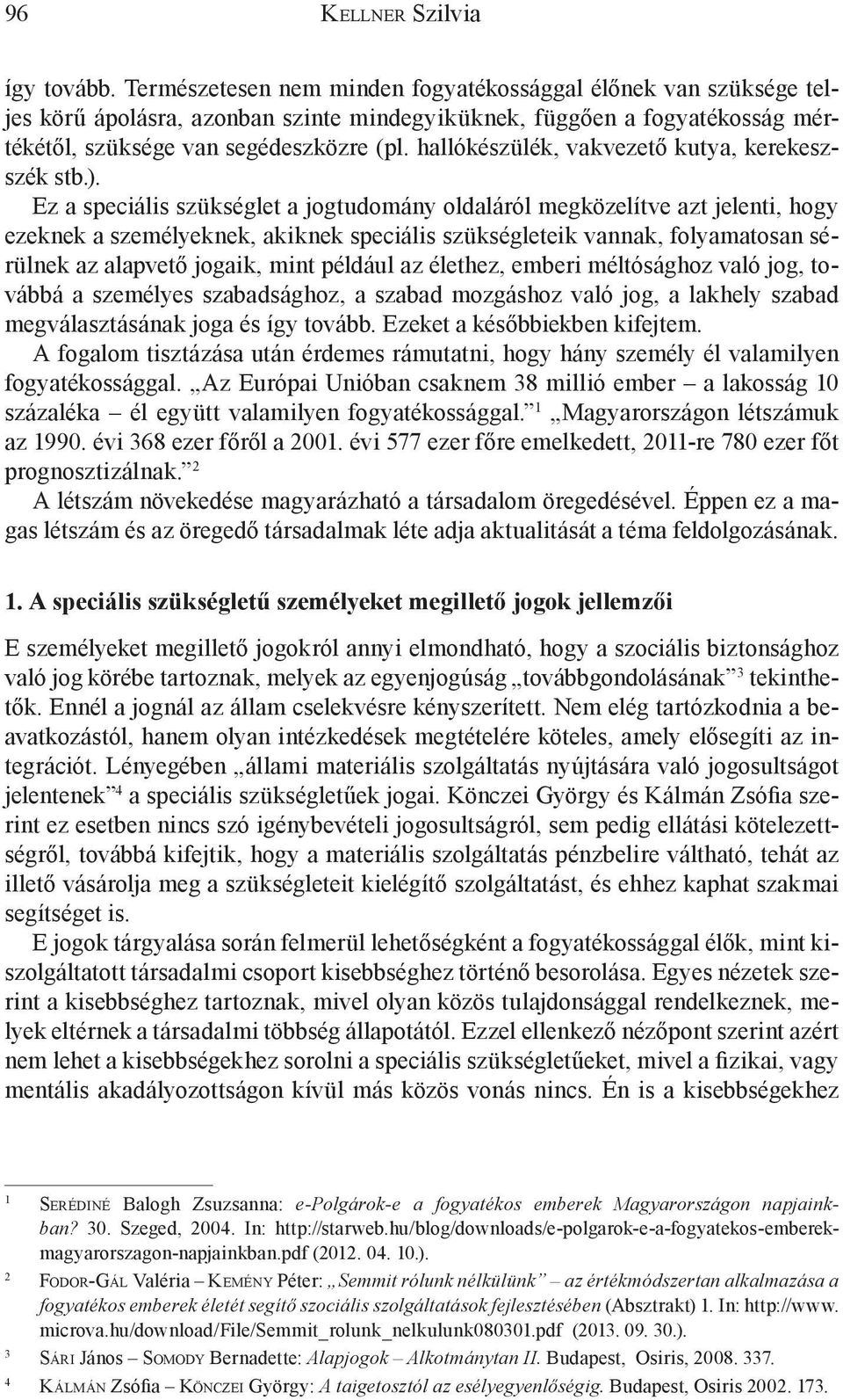 Ez a speciális szükséglet a jogtudomány oldaláról megközelítve azt jelenti, hogy ezeknek a személyeknek, akiknek speciális szükségleteik vannak, folyamatosan sérülnek az alapvető jogaik, mint például