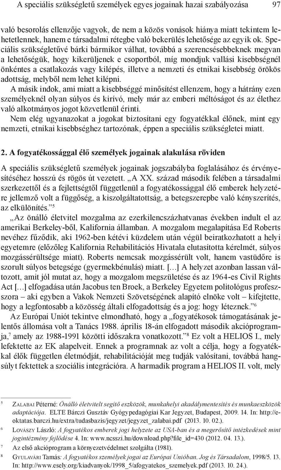 Speciális szükségletűvé bárki bármikor válhat, továbbá a szerencsésebbeknek megvan a lehetőségük, hogy kikerüljenek e csoportból, míg mondjuk vallási kisebbségnél önkéntes a csatlakozás vagy kilépés,