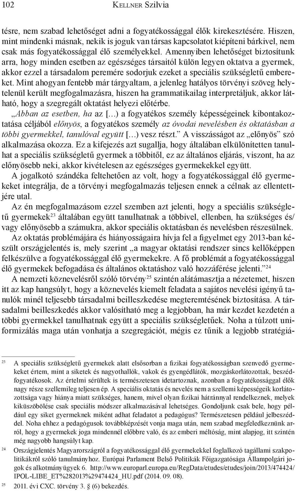 Amennyiben lehetőséget biztosítunk arra, hogy minden esetben az egészséges társaitól külön legyen oktatva a gyermek, akkor ezzel a társadalom peremére sodorjuk ezeket a speciális szükségletű