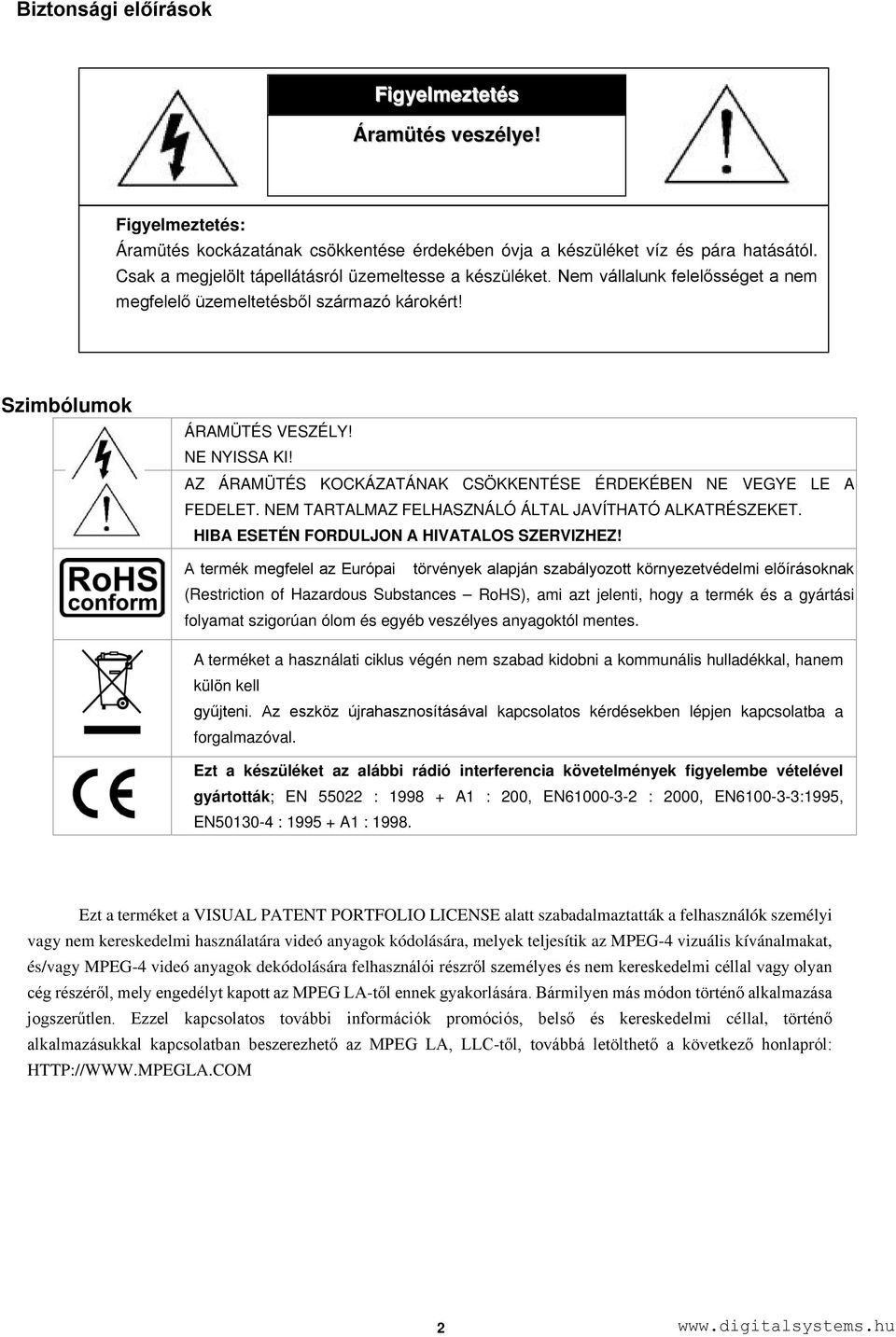 AZ ÁRAMÜTÉS KOCKÁZATÁNAK CSÖKKENTÉSE ÉRDEKÉBEN NE VEGYE LE A FEDELET. NEM TARTALMAZ FELHASZNÁLÓ ÁLTAL JAVÍTHATÓ ALKATRÉSZEKET. HIBA ESETÉN FORDULJON A HIVATALOS SZERVIZHEZ!