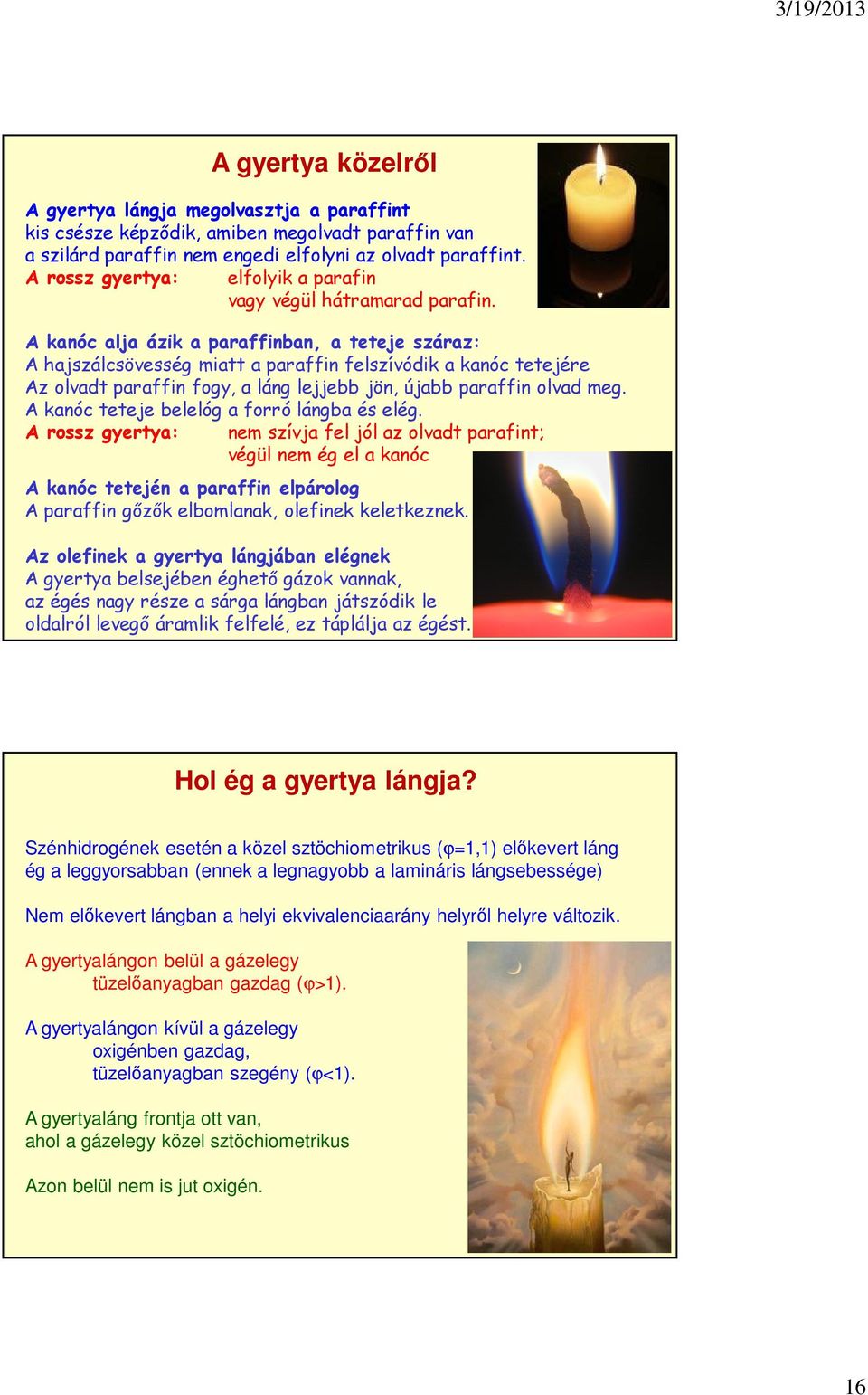 A kanóc alja ázik a paraffinban, a teteje száraz: A hajszálcsövesség miatt a paraffin felszívódik a kanóc tetejére Az olvadt paraffin fogy, a láng lejjebb jön, újabb paraffin olvad meg.