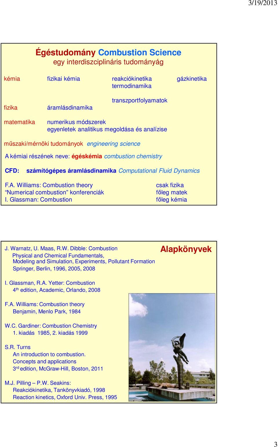 Computational Fluid Dynamics F.A. Williams: Combustion theory csak fizika Numerical combustion konferenciák főleg matek I. Glassman: Combustion főleg kémia J. Warnatz, U. Maas, R.W. Dibble: Combustion Physical and Chemical Fundamentals, Modeling and Simulation, Experiments, Pollutant Formation Springer, Berlin, 1996, 2005, 2008 Alapkönyvek I.