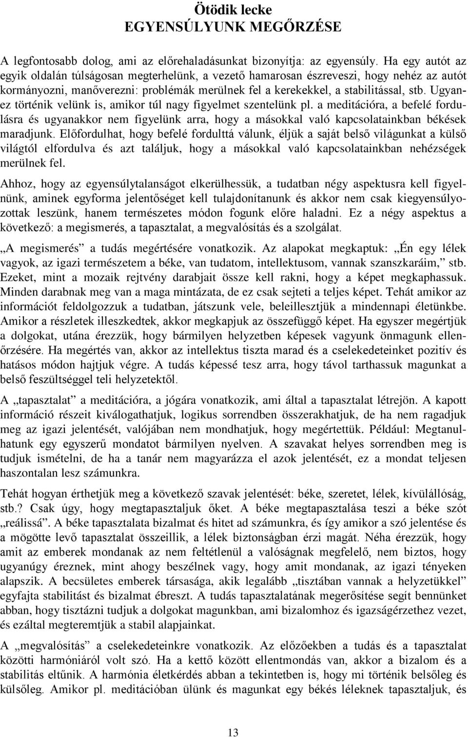 Ugyanez történik velünk is, amikor túl nagy figyelmet szentelünk pl. a meditációra, a befelé fordulásra és ugyanakkor nem figyelünk arra, hogy a másokkal való kapcsolatainkban békések maradjunk.