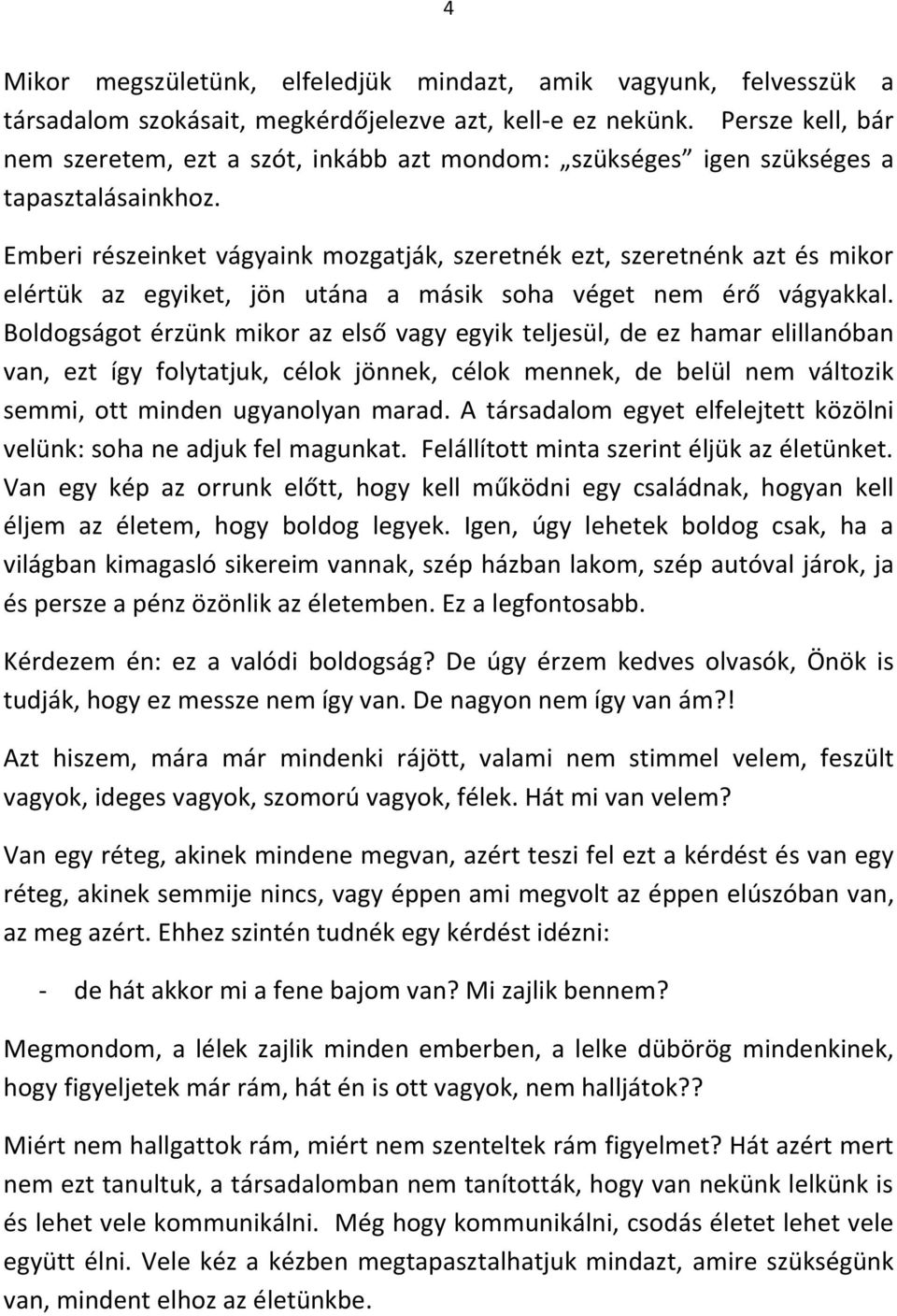 Emberi részeinket vágyaink mozgatják, szeretnék ezt, szeretnénk azt és mikor elértük az egyiket, jön utána a másik soha véget nem érő vágyakkal.