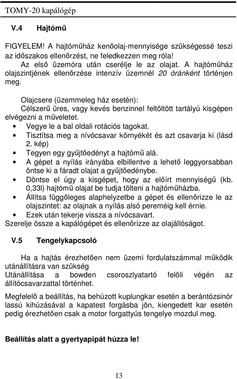 Olajcsere (üzemmeleg ház esetén): Célszerű üres, vagy kevés benzinnel feltöltött tartályú kisgépen elvégezni a műveletet. Vegye le a bal oldali rotációs tagokat.