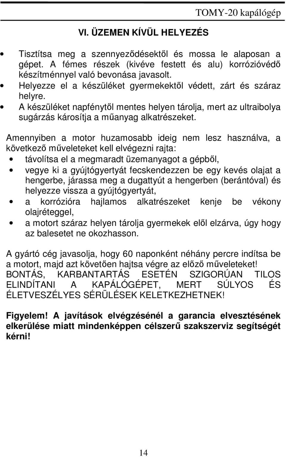 Amennyiben a motor huzamosabb ideig nem lesz használva, a következő műveleteket kell elvégezni rajta: távolítsa el a megmaradt üzemanyagot a gépből, vegye ki a gyújtógyertyát fecskendezzen be egy