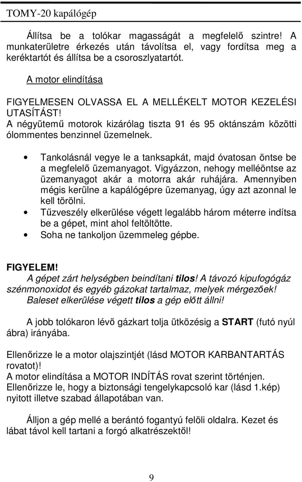 Tankolásnál vegye le a tanksapkát, majd óvatosan öntse be a megfelelő üzemanyagot. Vigyázzon, nehogy melléöntse az üzemanyagot akár a motorra akár ruhájára.