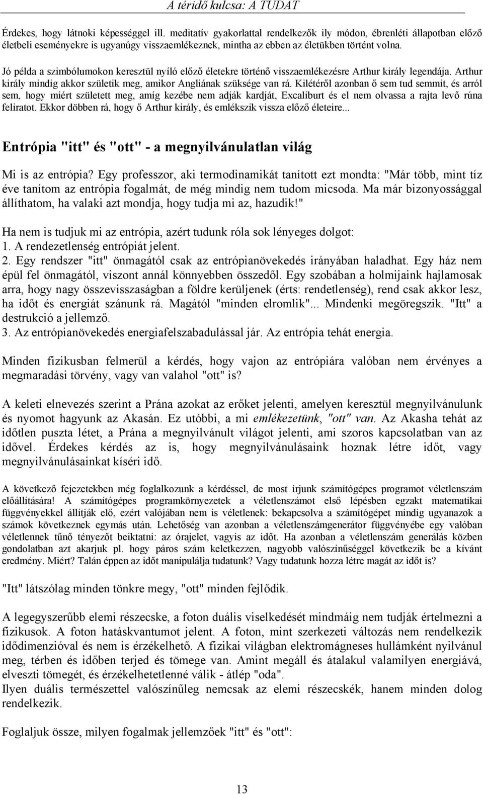 Jó példa a szimbólumokon keresztül nyíló előző életekre történő visszaemlékezésre Arthur király legendája. Arthur király mindig akkor születik meg, amikor Angliának szüksége van rá.