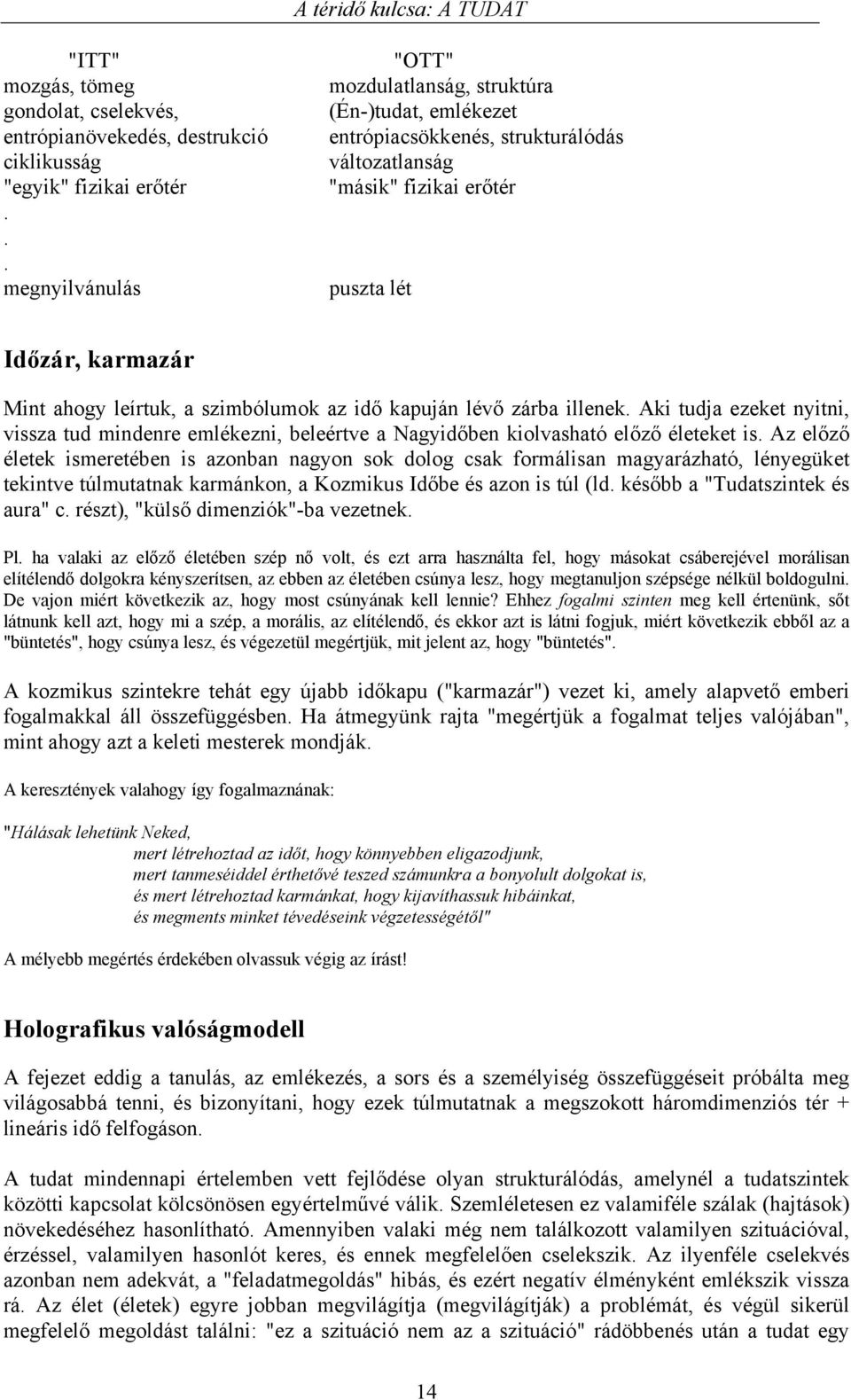 szimbólumok az idő kapuján lévő zárba illenek. Aki tudja ezeket nyitni, vissza tud mindenre emlékezni, beleértve a Nagyidőben kiolvasható előző életeket is.