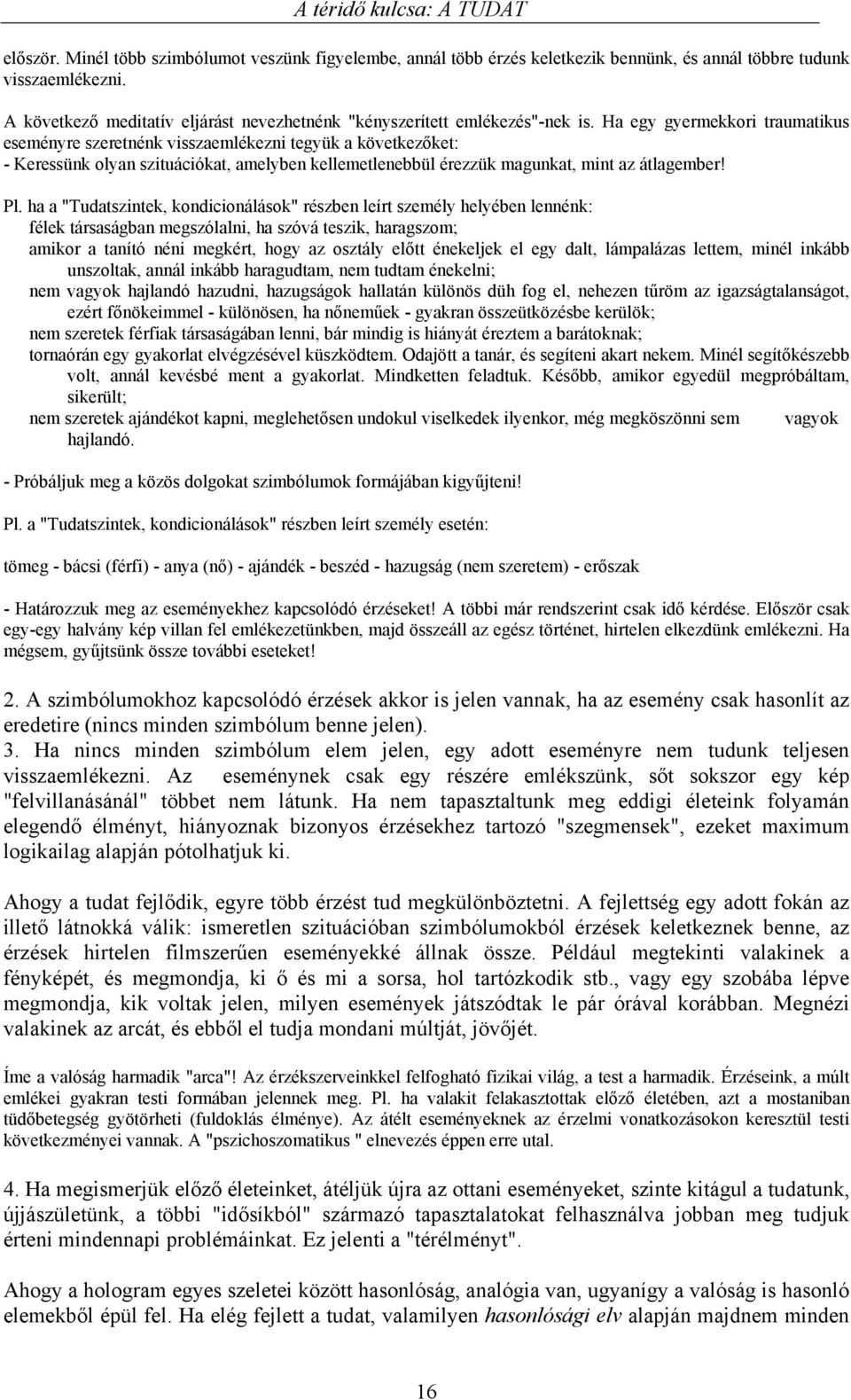 Ha egy gyermekkori traumatikus eseményre szeretnénk visszaemlékezni tegyük a következőket: - Keressünk olyan szituációkat, amelyben kellemetlenebbül érezzük magunkat, mint az átlagember! Pl.