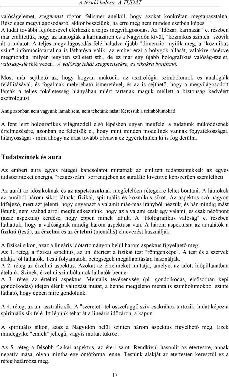 részben már említettük, hogy az analógiák a karmazáron és a Nagyidőn kívül, "kozmikus szinten" szövik át a tudatot.