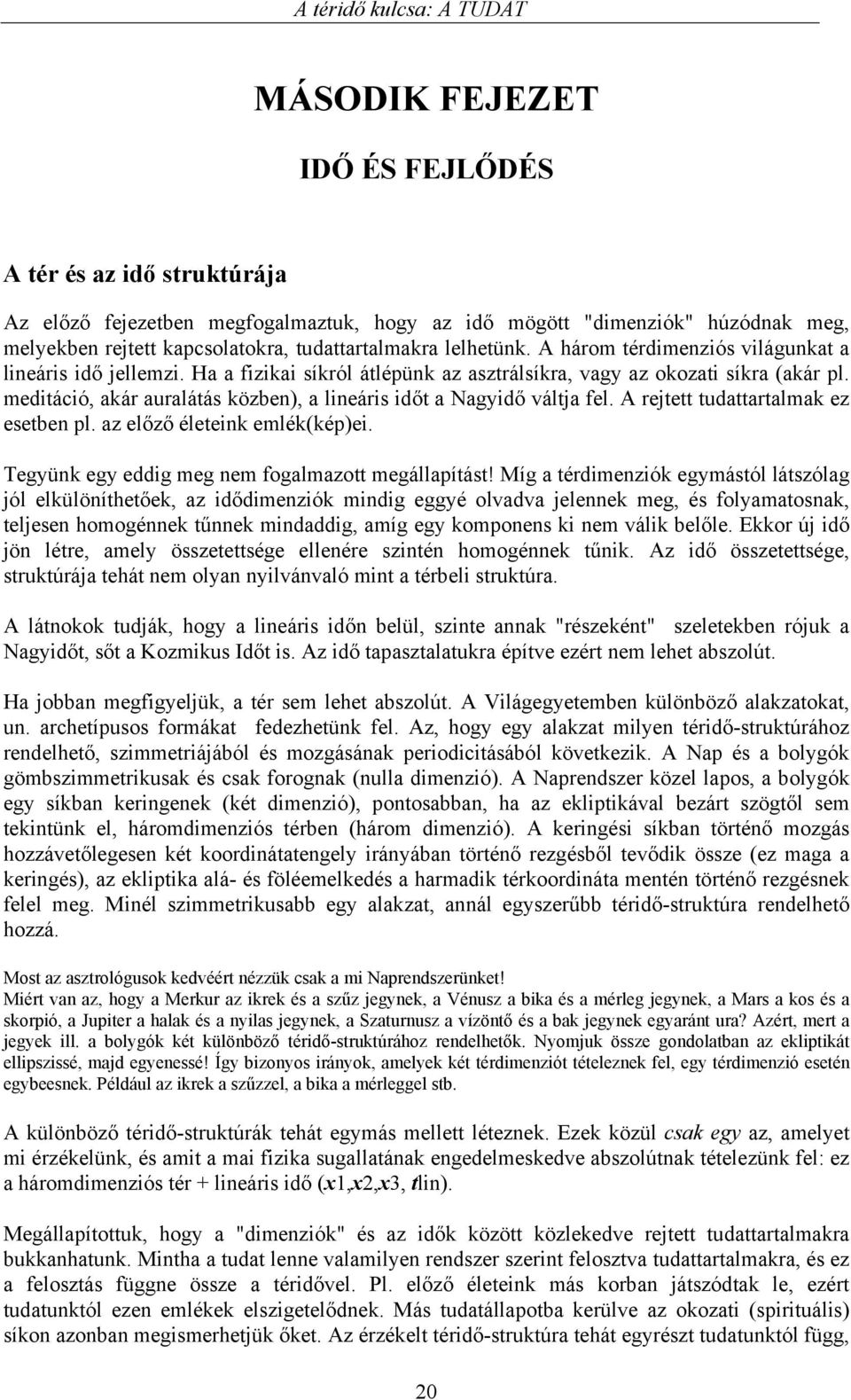 meditáció, akár auralátás közben), a lineáris időt a Nagyidő váltja fel. A rejtett tudattartalmak ez esetben pl. az előző életeink emlék(kép)ei. Tegyünk egy eddig meg nem fogalmazott megállapítást!