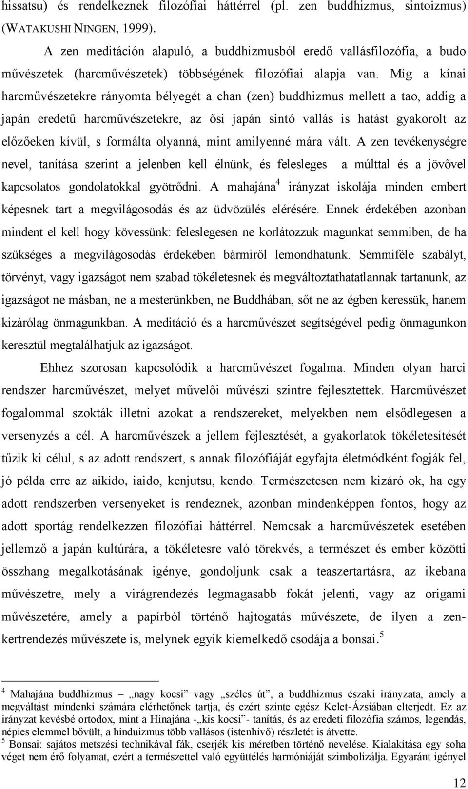 Míg a kínai harcművészetekre rányomta bélyegét a chan (zen) buddhizmus mellett a tao, addig a japán eredetű harcművészetekre, az ősi japán sintó vallás is hatást gyakorolt az előzőeken kívül, s