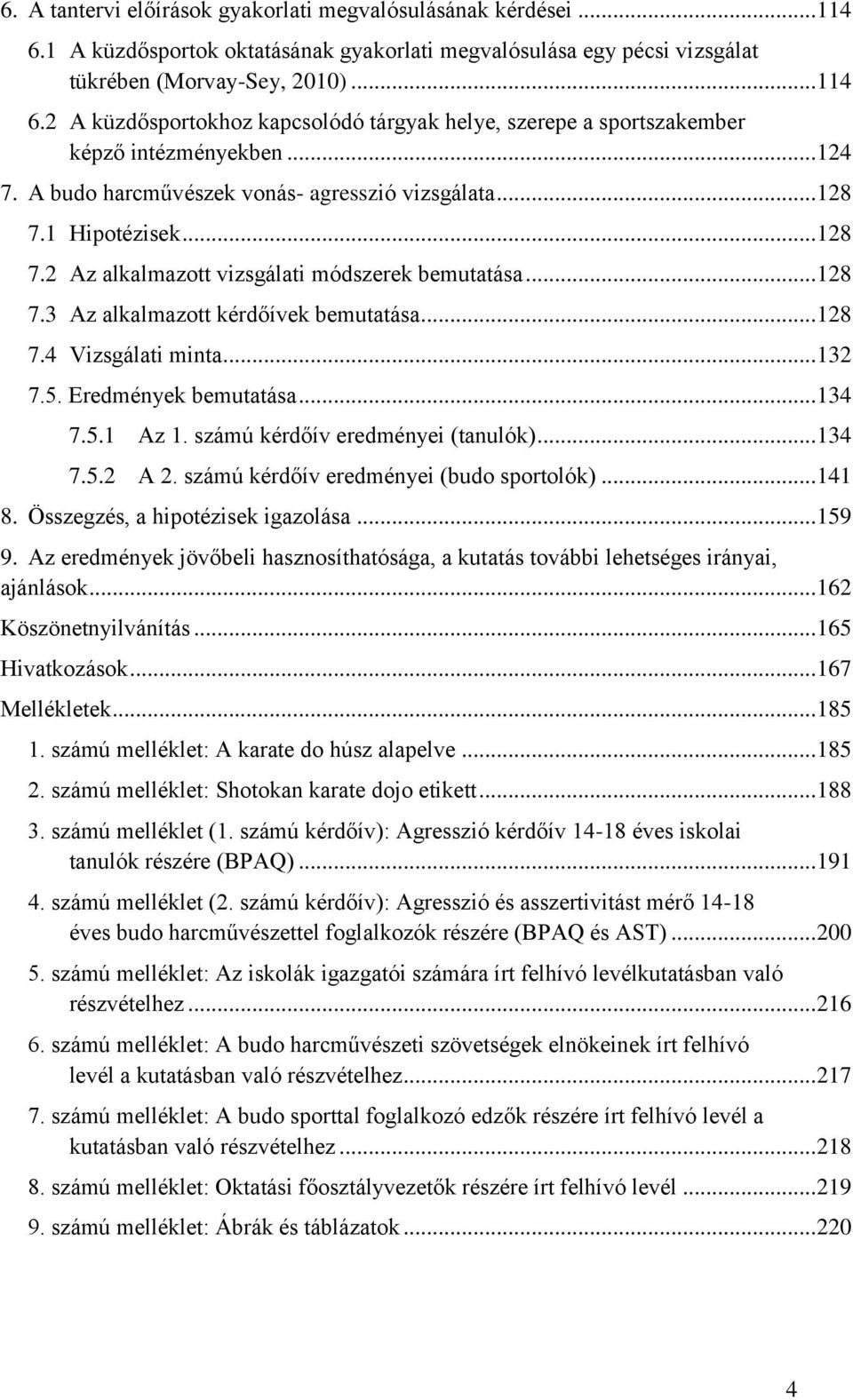 .. 132 7.5. Eredmények bemutatása... 134 7.5.1 Az 1. számú kérdőív eredményei (tanulók)... 134 7.5.2 A 2. számú kérdőív eredményei (budo sportolók)... 141 8. Összegzés, a hipotézisek igazolása... 159 9.