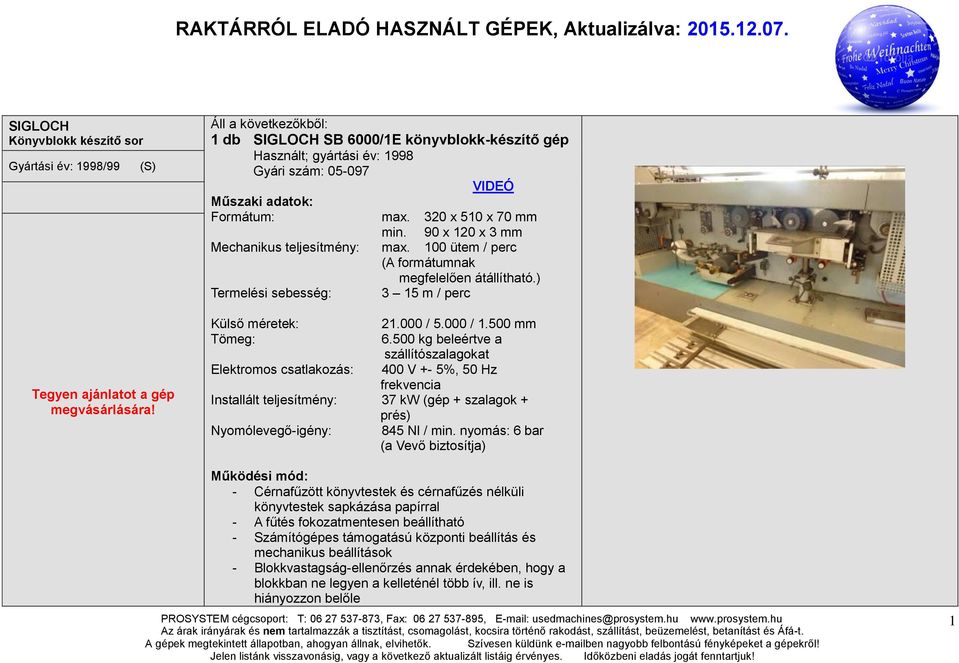 90 x 120 x 3 mm Mechanikus teljesítmény: max. 100 ütem / perc (A formátumnak megfelelően átállítható.) Termelési sebesség: 3 15 m / perc Külső méretek: 21.000 / 5.000 / 1.500 mm Tömeg: 6.