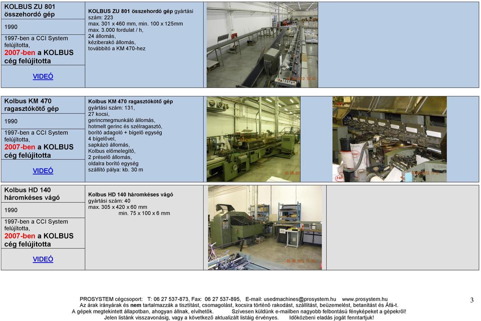 000 fordulat / h, 24 állomás, kéziberakó állomás, továbbító a KM 470-hez VIDEÓ Kolbus KM 470 ragasztókötő gép 1990 1997-ben a CCI System felújította, 2007-ben a KOLBUS cég felújította VIDEÓ Kolbus KM