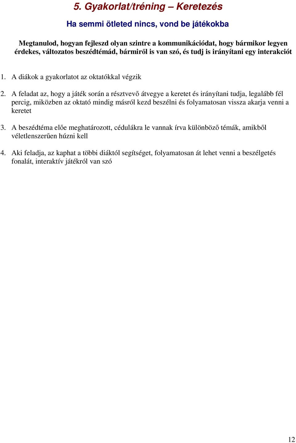 A feladat az, hogy a játék során a résztvevı átvegye a keretet és irányítani tudja, legalább fél percig, miközben az oktató mindig másról kezd beszélni és folyamatosan vissza akarja