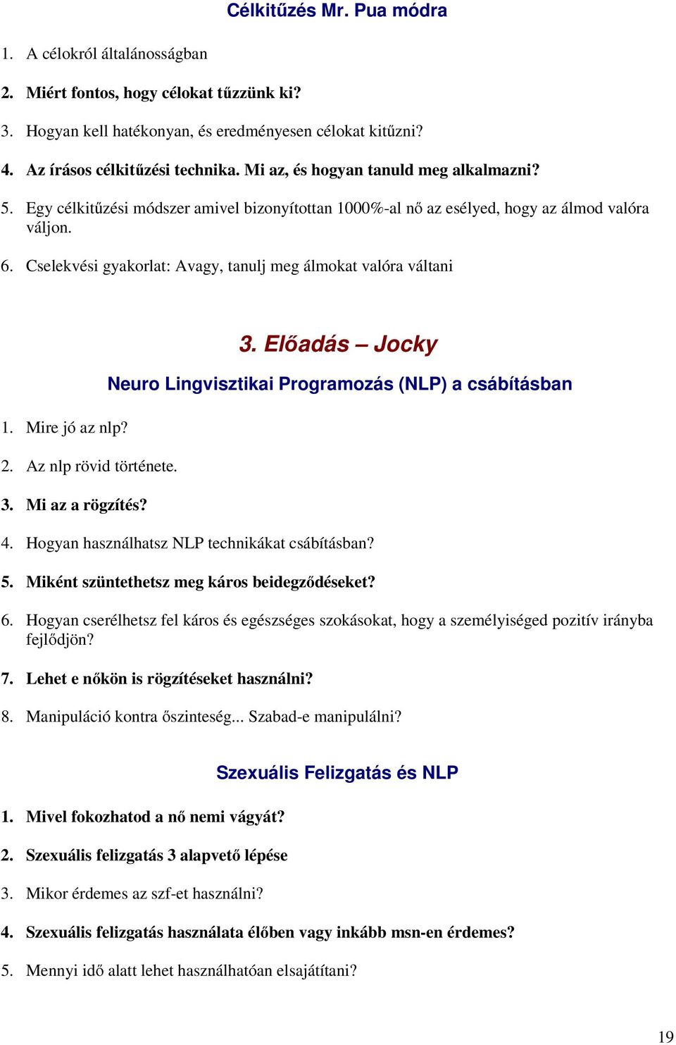 Cselekvési gyakorlat: Avagy, tanulj meg álmokat valóra váltani 1. Mire jó az nlp? 2. Az nlp rövid története. 3. Mi az a rögzítés? 3. Elıadás Jocky Neuro Lingvisztikai Programozás (NLP) a csábításban 4.