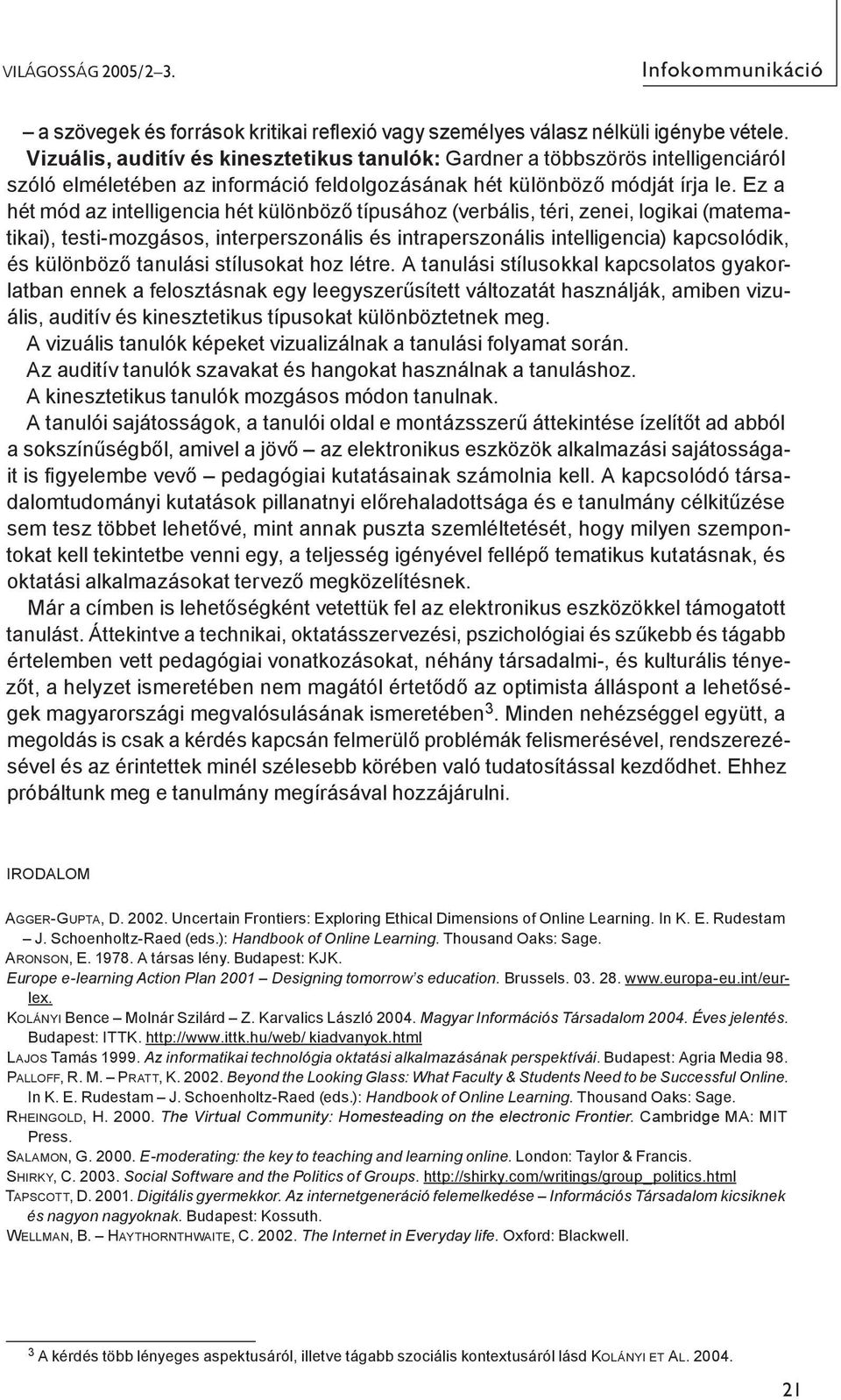 Ez a hét mód az intelligencia hét különböző típusához (verbális, téri, zenei, logikai (matematikai), testi-mozgásos, interperszonális és intraperszonális intelligencia) kapcsolódik, és különböző