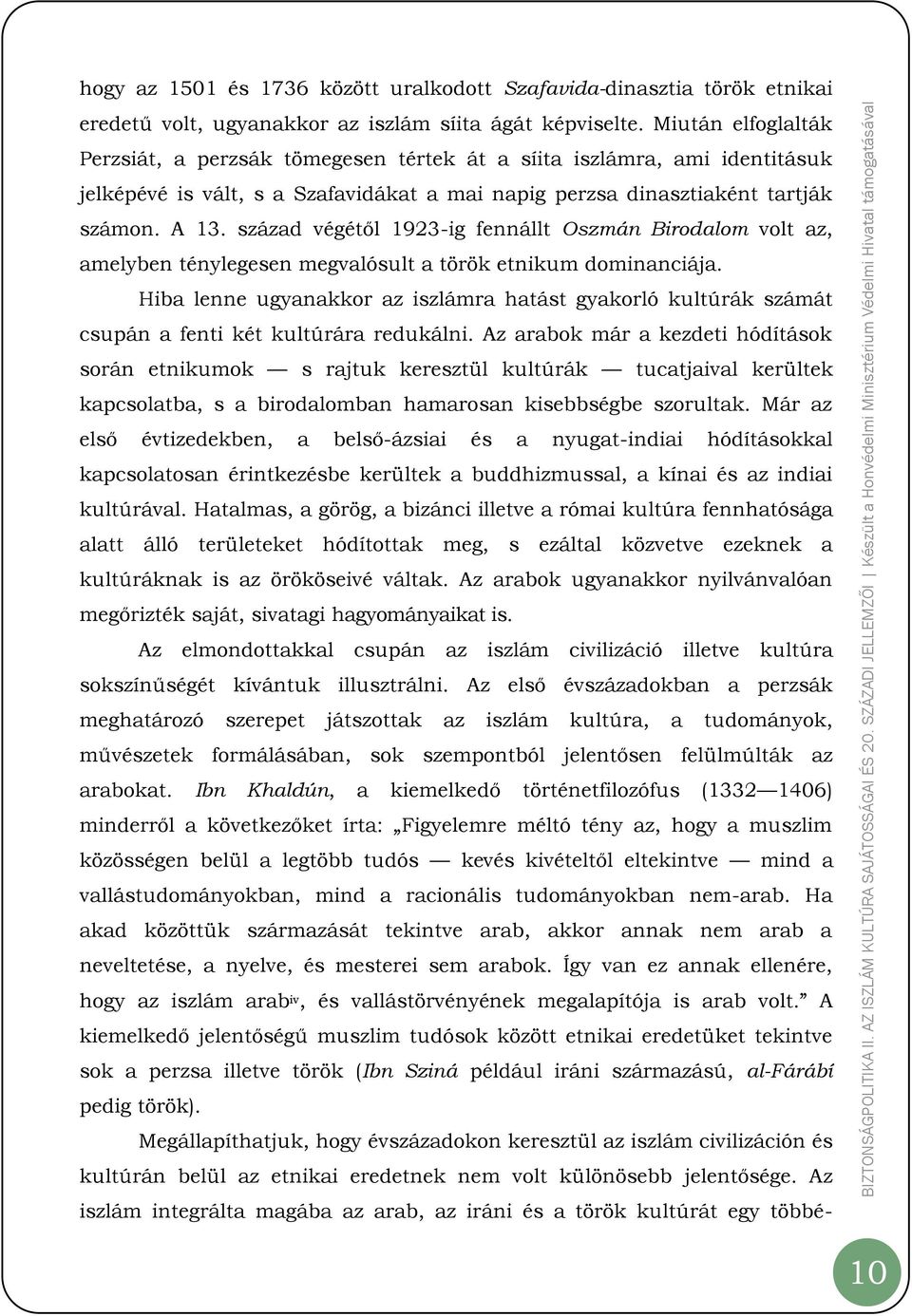 század végétől 1923-ig fennállt Oszmán Birodalom volt az, amelyben ténylegesen megvalósult a török etnikum dominanciája.