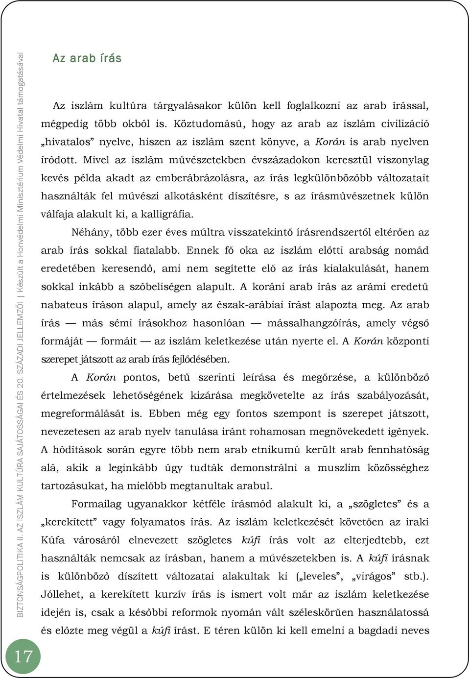 Mivel az iszlám művészetekben évszázadokon keresztül viszonylag kevés példa akadt az emberábrázolásra, az írás legkülönbözőbb változatait használták fel művészi alkotásként díszítésre, s az