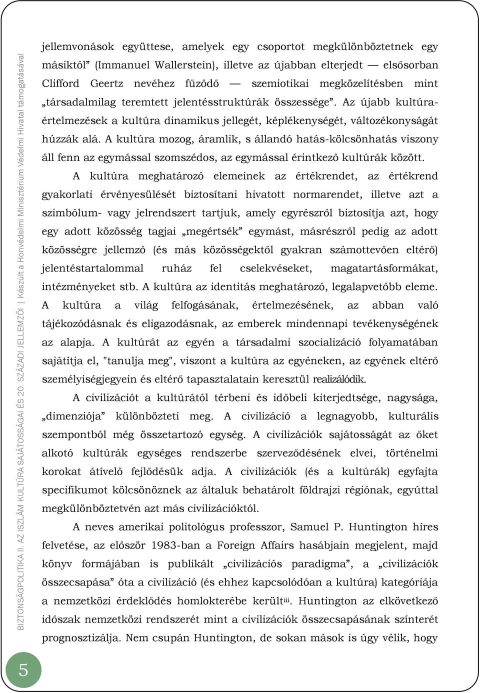 A kultúra mozog, áramlik, s állandó hatás-kölcsönhatás viszony áll fenn az egymással szomszédos, az egymással érintkező kultúrák között.