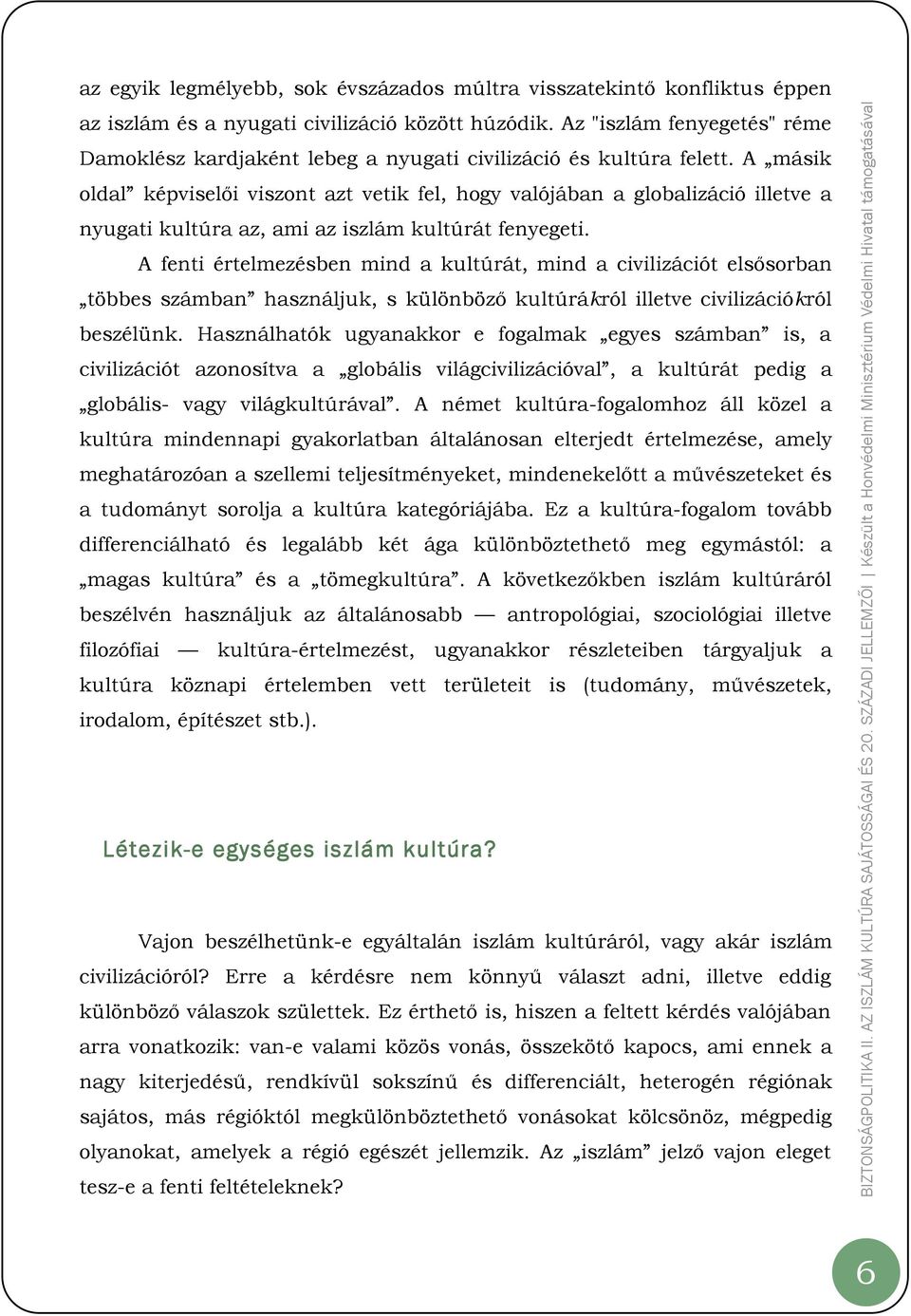 A másik oldal képviselői viszont azt vetik fel, hogy valójában a globalizáció illetve a nyugati kultúra az, ami az iszlám kultúrát fenyegeti.