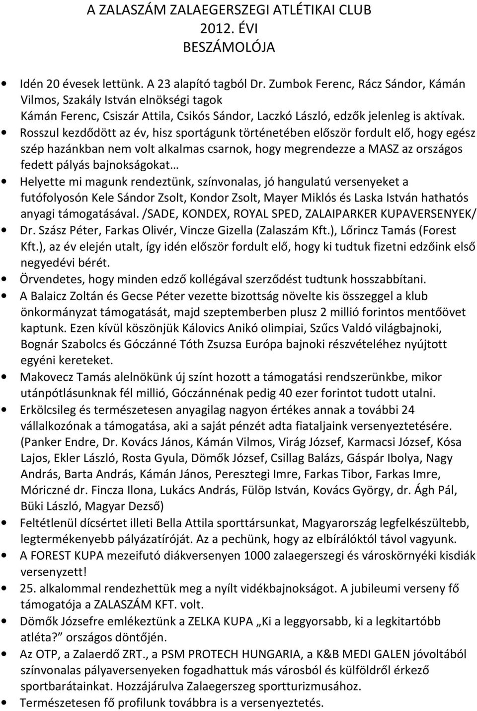 Rosszul kezdődött az év, hisz sportágunk történetében először fordult elő, hogy egész szép hazánkban nem volt alkalmas csarnok, hogy megrendezze a MASZ az országos fedett pályás bajnokságokat