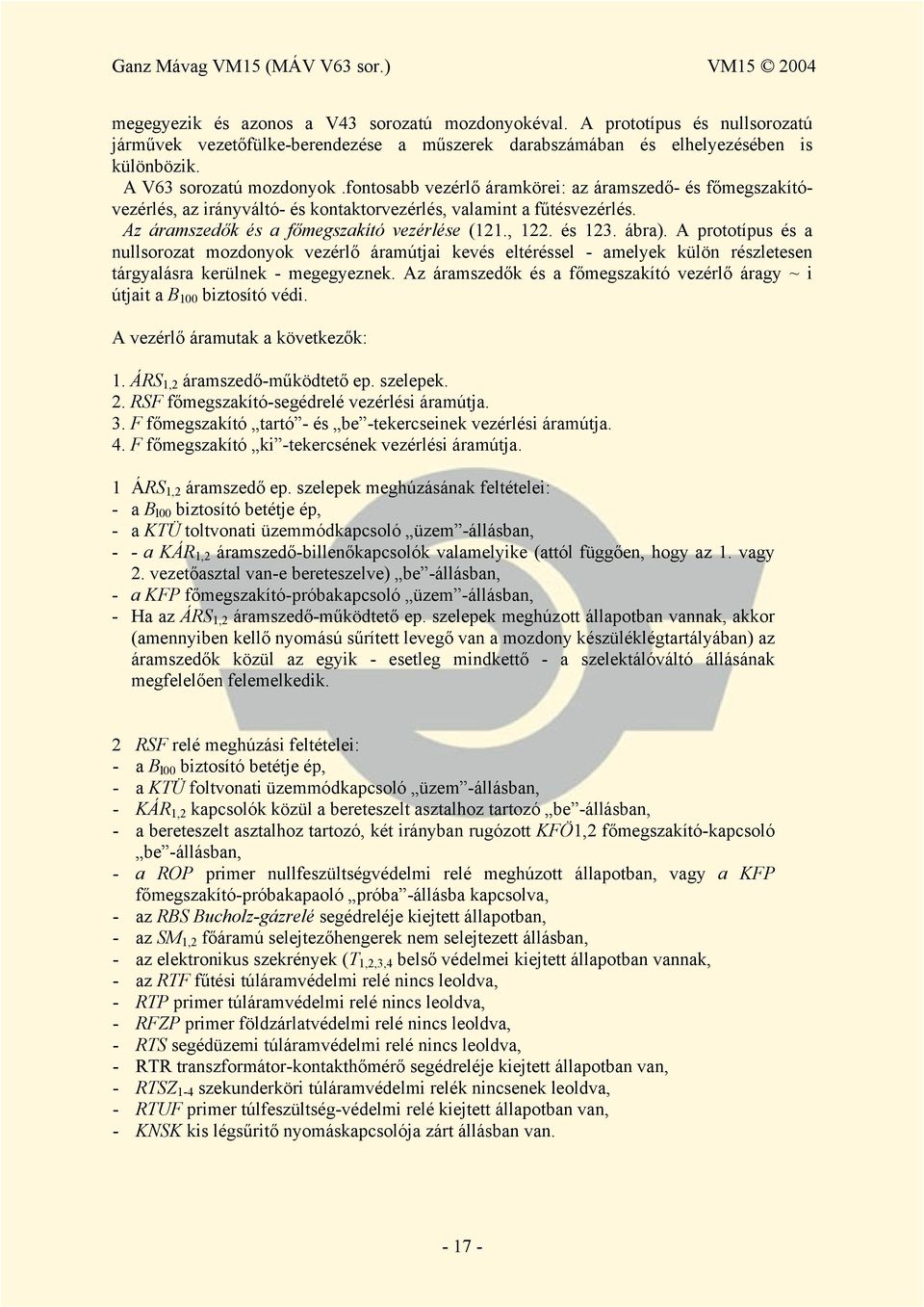 A prototípus és a nullsorozat mozdonyok vezérlő áramútjai kevés eltéréssel - amelyek külön részletesen tárgyalásra kerülnek - megegyeznek.