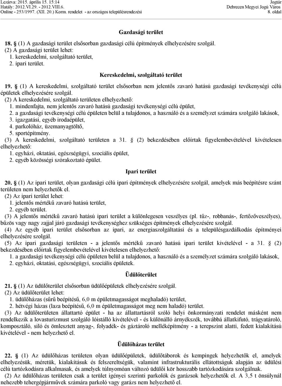 (2) A kereskedelmi, szolgáltató területen elhelyezhető: 1. mindenfajta, nem jelentős zavaró hatású gazdasági tevékenységi célú épület, 2.