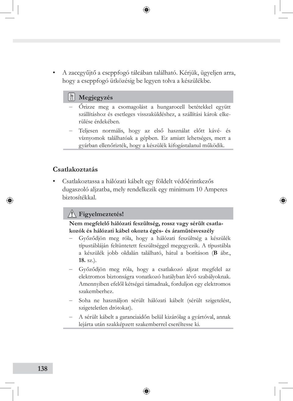 Teljesen normális, hogy az első használat előtt kávé- és víznyomok találhatóak a gépben. Ez amiatt lehetséges, mert a gyárban ellenőrizték, hogy a készülék kifogástalanul működik.