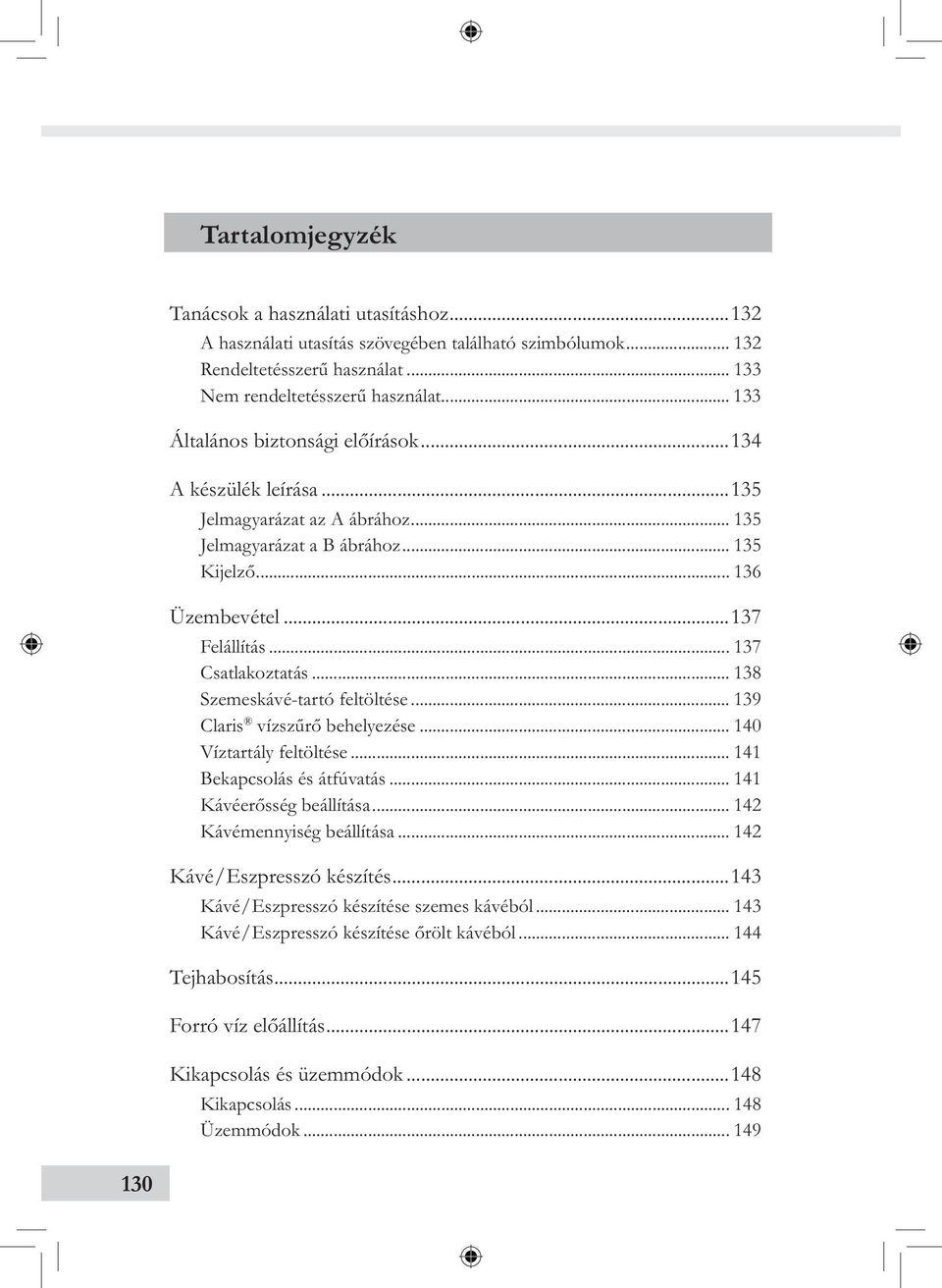 ..138 Szemeskávé-tartó feltöltése...139 Claris vízszűrő behelyezése...140 Víztartály feltöltése...141 Bekapcsolás és átfúvatás...141 Kávéerősség beállítása...142 Kávémennyiség beállítása.