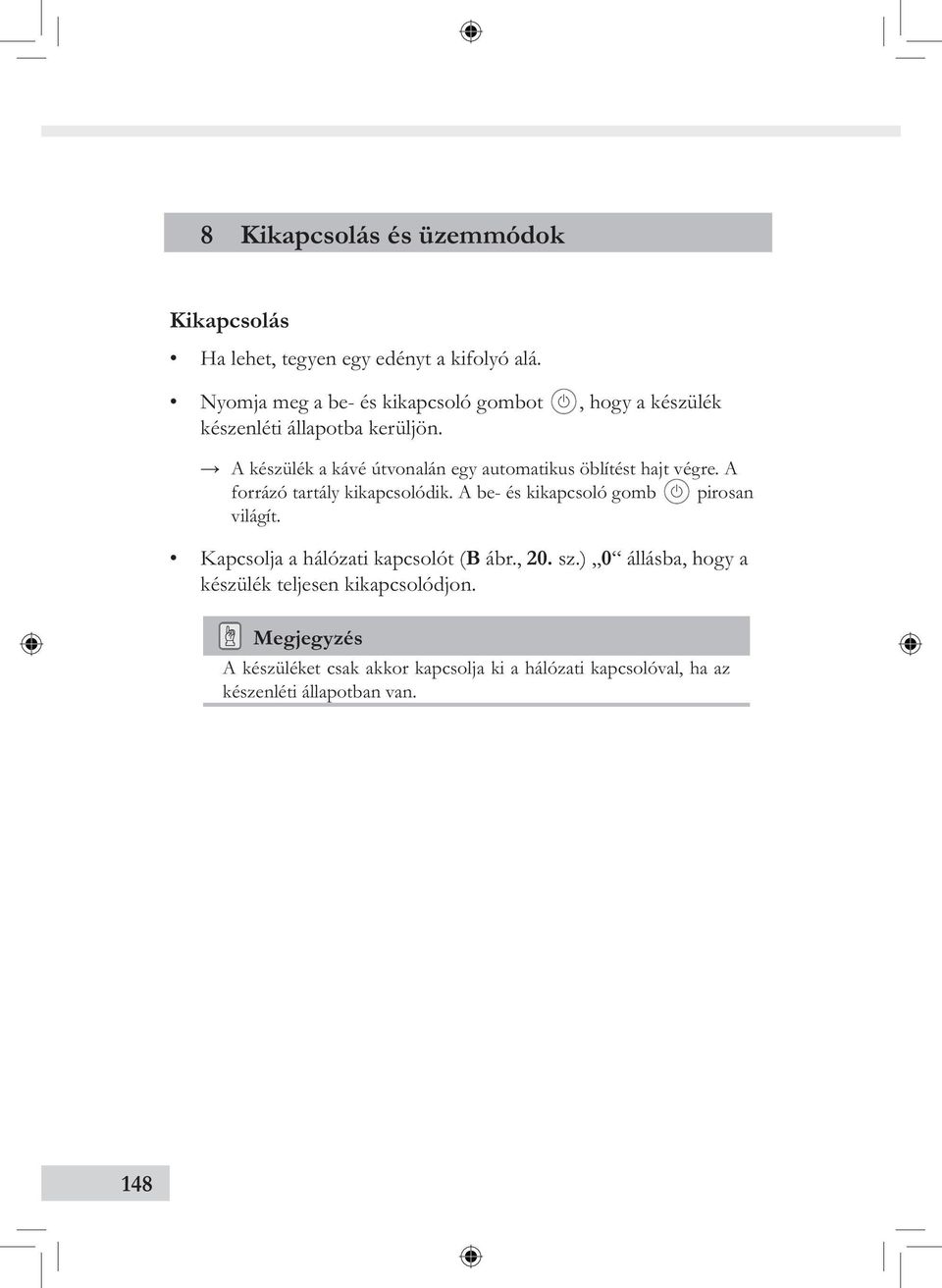 , hogy a készülék A készülék a kávé útvonalán egy automatikus öblítést hajt végre. A forrázó tartály kikapcsolódik.