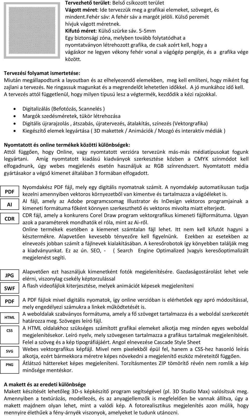 5-5mm Egy biztonsági zóna, melyben tovább folytatódhat a nyomtatványon létrehozott grafika, de csak azért kell, hogy a vágáskor ne legyen vékony fehér vonal a vágógép pengéje, és a grafika vége