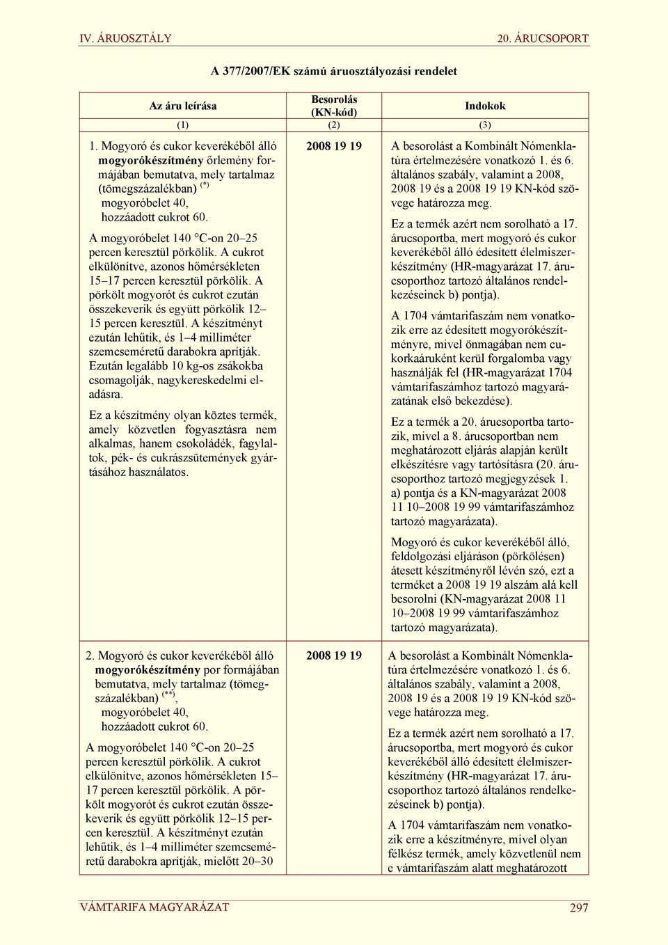 A mogyoróbelet 140 C-on 20 25 percen keresztül pörkölik. A cukrot elkülönítve, azonos hőmérsékleten 15 17 percen keresztül pörkölik.