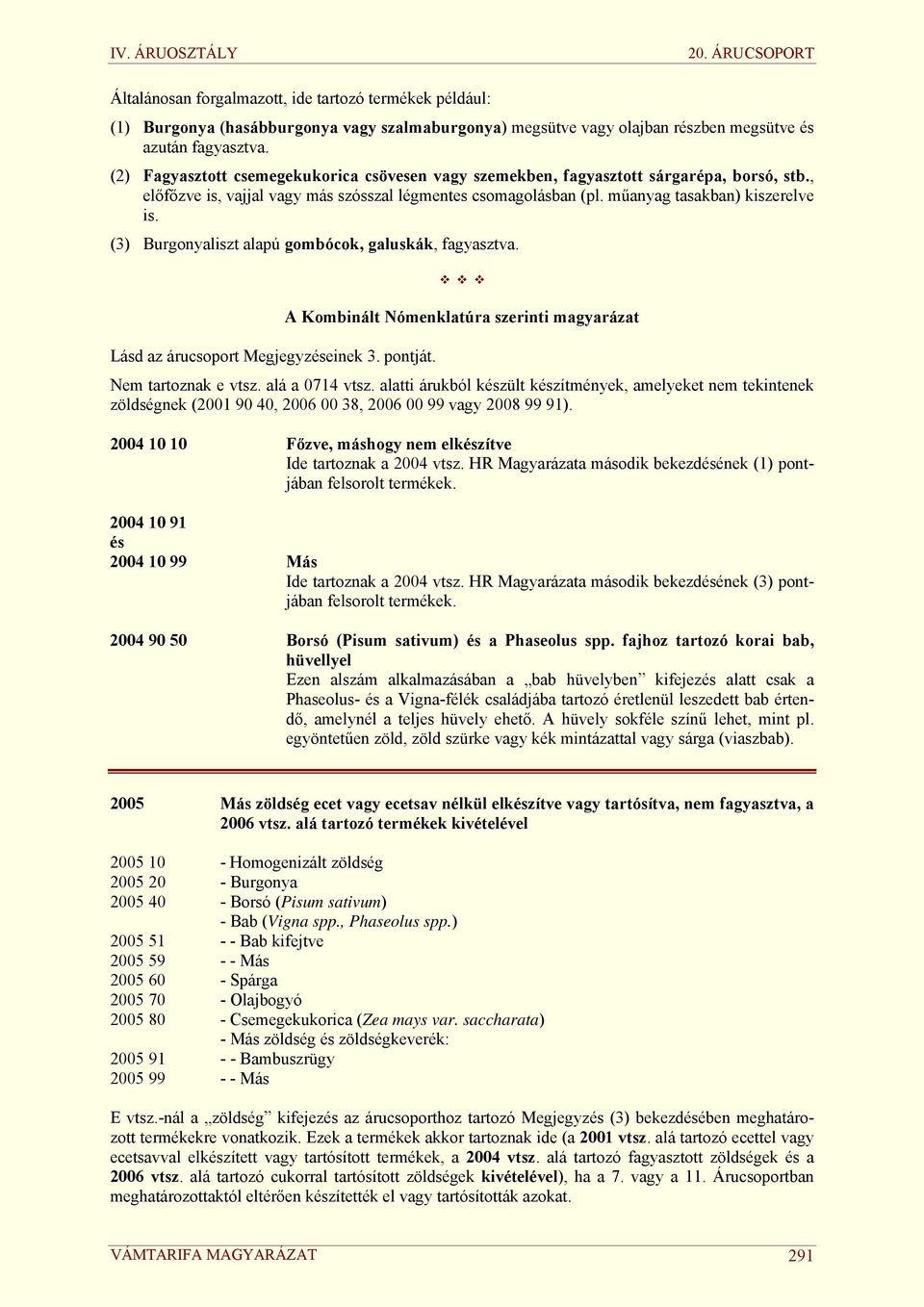 (3) Burgonyaliszt alapú gombócok, galuskák, fagyasztva. A Kombinált Nómenklatúra szerinti magyarázat Lásd az árucsoport Megjegyzéseinek 3. pontját. Nem tartoznak e vtsz. alá a 0714 vtsz.