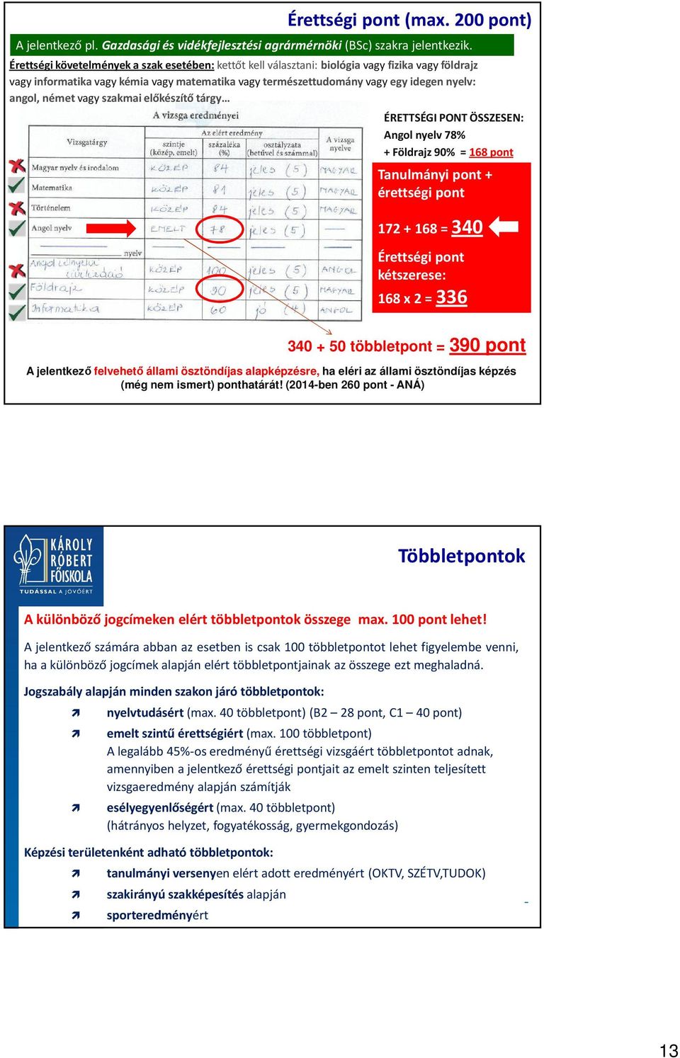 német vagy szakmai előkészítő tárgy ÉRETTSÉGI PONT ÖSSZESEN: Angol nyelv 78% + Földrajz 90% = 168 pont Tanulmányi pont + érettségi pont 172 + 168 = 340 Érettségi pont kétszerese: 168 x 2 = 336 340 +