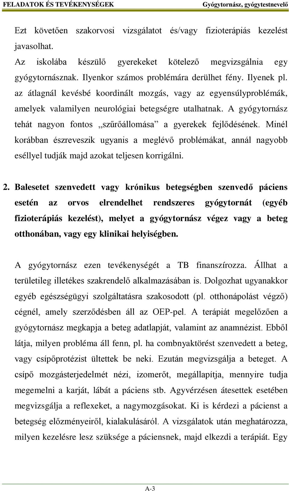 A gyógytornász tehát nagyon fontos szűrőállomása a gyerekek fejlődésének. Minél korábban észreveszik ugyanis a meglévő problémákat, annál nagyobb eséllyel tudják majd azokat teljesen korrigálni. 2.