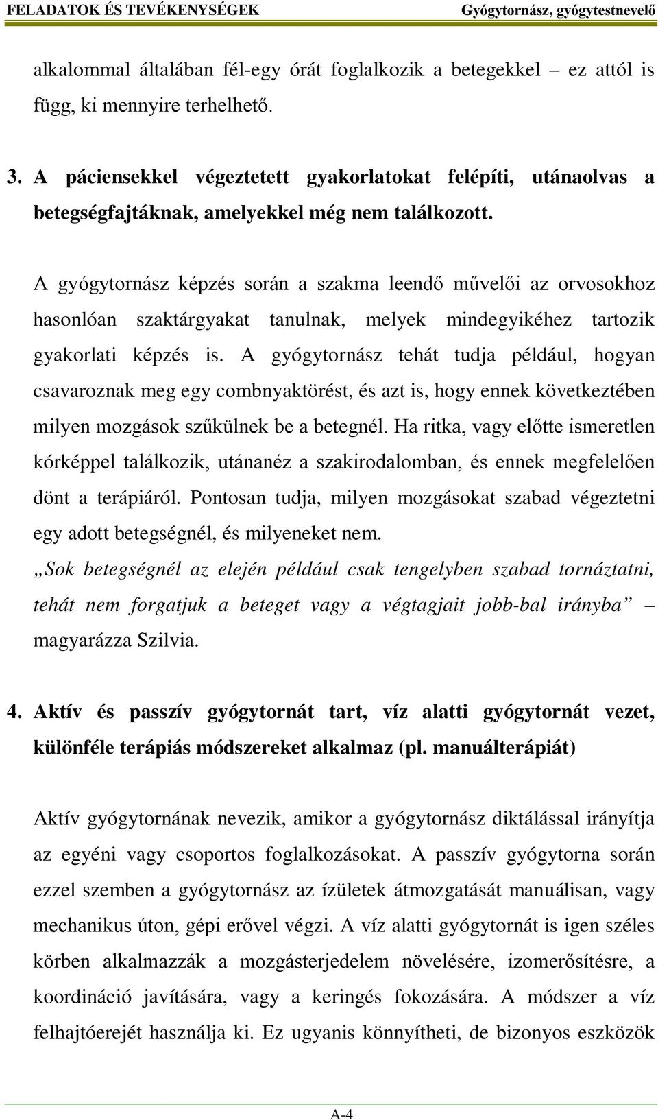 A gyógytornász képzés során a szakma leendő művelői az orvosokhoz hasonlóan szaktárgyakat tanulnak, melyek mindegyikéhez tartozik gyakorlati képzés is.